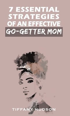 Tiffany Hudson - 7 Essential Strategies of an Effective Go-Getter Mom, Inbunden