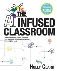 bokomslag The AI Infused Classroom: Inspiring Ideas to Shift Teaching and Maximize Meaningful Learning in the World of AI