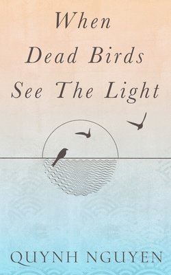 Quynh Nguyen - When Dead Birds See the Light, Häftad