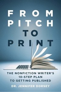 bokomslag From Pitch to Print: The Nonfiction Writer's 10-Step Plan to Getting Published