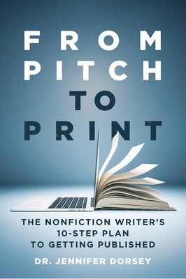 From Pitch to Print: The Nonfiction Writer's 10-Step Plan to Getting Published 1