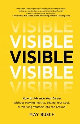 May Busch - Visible: How to Advance Your Career Without Playing Politics, Selling Your Soul, or Working Yourself into the Ground, Häftad