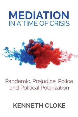 Kenneth Cloke - Mediation in a Time of Crisis: Pandemic, Prejudice, Police, and Political Polarization, Häftad