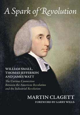 Martin Clagett - A Spark of Revolution: William Small, Thomas Jefferson and James Watt: The Curious Connection Between the American Revolution and the Industr, Häftad