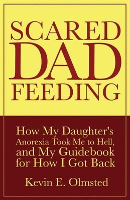 Kevin E Olmsted, Heather Wood - Scared Dad Feeding - How My Daughter's Anorexia took Me to Hell, and My Guidebook for How I Got Back, Häftad