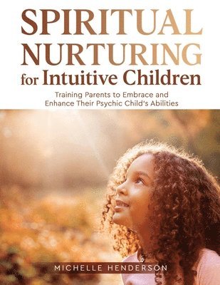 bokomslag Spiritual Nurturing for Intuitive Children: Training Parents to Embrace and Enhance Their Psychic Child's Abilities