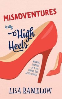 bokomslag Misadventures in My High Heels: Walking Through Life's Ups, Downs, and Silver Linings