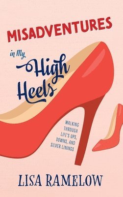 bokomslag Misadventures in My High Heels: Walking Through Life's Ups, Downs, and Silver Linings