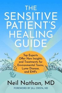 bokomslag The Sensitive Patient's Healing Guide: Top Experts Offer New Insights and Treatments for Environmental Toxins, Lyme Disease, and Emfs