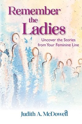 Remember the Ladies--Uncover the Stories from Your Feminine Line: Uncover the Stories from Your Feminine Line 1