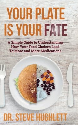 bokomslag Your Plate Is Your Fate: A Simple Guide to Understanding How Your Food Choices Lead To More and More Medications