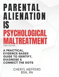bokomslag Parental Alienation Is Psychological Maltreatment: A 156 Page 8.5 x 11' Practical Evidence-Based Guide to Identify, Diagnose & Connect The Dots