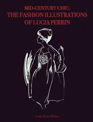 Leslie Perrin Wilson - Mid-Century Chic: The Fashion Illustrations of Lucia Perrin: The Fashion Illustrations of Lucia Perrin, Inbunden