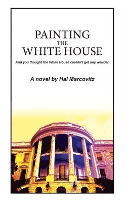 Hal Marcovitz - Painting the White House, Inbunden