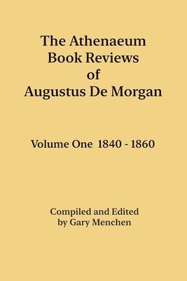 The Athenaeum Book Reviews of Augustus De Morgan. Volume One 1840 - 1860 1