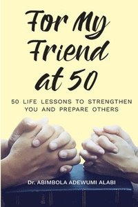 bokomslag For My Friend At 50 -50 Life Lessons To Streghten You And Prepare Others