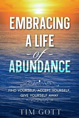 Embracing a Life of Abundance: Find Yourself, Accept Yourself, Give Yourself Away 1