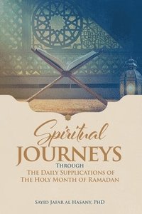 bokomslag Spiritual Journeys Through The Daily Supplications Of The Holy Month of Ramadan