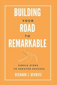 bokomslag Building Your Road to Remarkable - Simple Steps to Greater Success