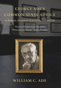 bokomslag George Ade's Common-Sense Advice on Business, Investment, Real Estate, Law and Life