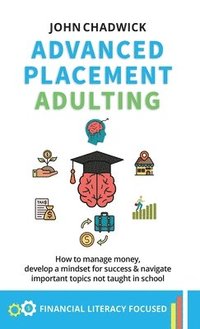 bokomslag Advanced Placement Adulting: How to manage money, develop a mindset for success and navigate important topics not taught in school