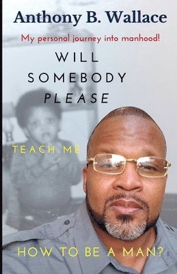 Anthony B Wallace, Anthony B. Wallace - Will Somebody Please Teach Me How To Be A Man?, Häftad
