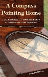 bokomslag A Compass Pointing Home: the Adventurous Life of William Bratton of the Lewis and Clark Expedition: