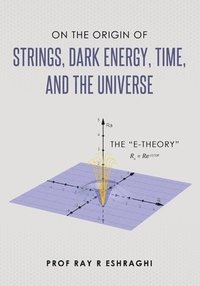 bokomslag On the Origin of Strings, Dark Energy, Time, and the Universe- The E-theory