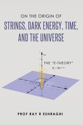 On the Origin of the Strings, Dark Energy, Time, and the Universe - The E-theory 1