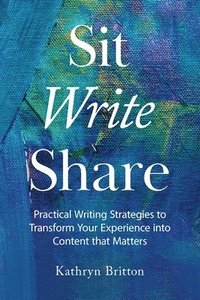 bokomslag Sit Write Share: Practical Writing Strategies to Transform Your Experience into Content that Matters