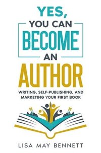 bokomslag Yes, You Can Become an Author: Writing, Self-Publishing, and Marketing Your First Book