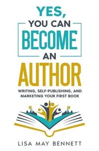 bokomslag Yes, You Can Become an Author: Writing, Self-Publishing, and Marketing Your First Book