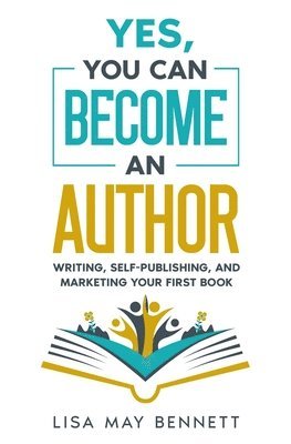 Yes, You Can Become an Author: Writing, Self-Publishing, and Marketing Your First Book 1
