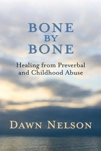 bokomslag BONE by BONE: Healing from Preverbal and Childhood Abuse