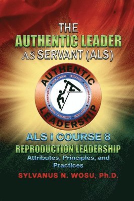 Sylvanus N. Wosu, Sylvanus N Wosu - The Authentic Leader As Servant I Course 8: Reproduction Leadership, Häftad