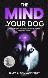 bokomslag The Mind of Your Dog - Understanding the Psyche and Intellect of Mans' Best Friend