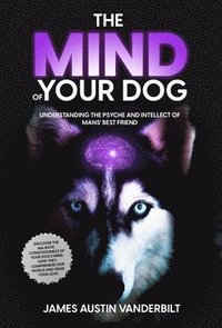 bokomslag The Mind of Your Dog - Understanding the Psyche and Intellect of Mans' Best Friend