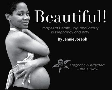 Jennie Joseph - Beautiful! Images of Health, Joy, and Vitality in Pregnancy and Birth, Inbunden