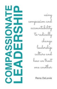 bokomslag Compassionate Leadership; Using Compassion and Accountability to Radically Change Leadership Culture and How We Treat One Another