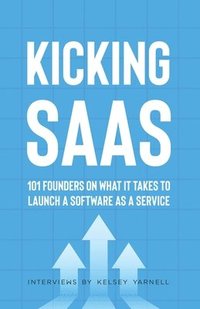 bokomslag Kicking SaaS: 101 Founders on What it Takes to Launch a Software as a Service