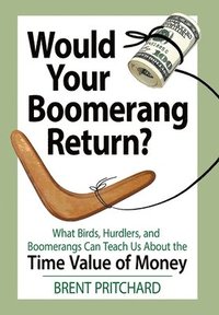bokomslag Would Your Boomerang Return?: What Birds, Hurdlers, and Boomerangs Can Teach Us About the Time Value of Money