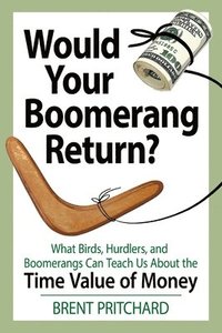 bokomslag Would Your Boomerang Return?: What Birds, Hurdlers, and Boomerangs Can Teach Us About the Time Value of Money