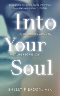 bokomslag Into Your Soul - A Beginner's Guide to Past Life Regression