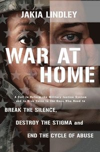 bokomslag War at Home: A Call to Reform the Military Justice System and to Give Voice to the Ones Who Need to Break the Silence, Destroy the Stigma and End the