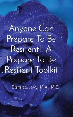 Anyone Can Prepare To Be Resilient! A Prepare To Be Resilient Toolkit 1