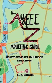 bokomslag The Ayeee to Z Adulting Guide: How to Navigate Adulthood Like a Boss!