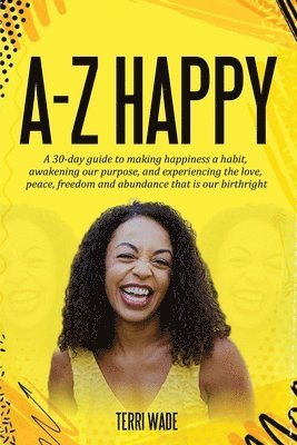 Terri Wade - A-Z HAPPY A 30-day guide to making happiness a habit, awakening our purpose, and experiencing the love, peace, freedom and abundance that is our birthright., Häftad