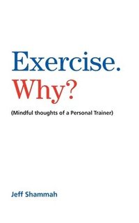 bokomslag Exercise. Why?: (Mindful thoughts of a Personal Trainer)