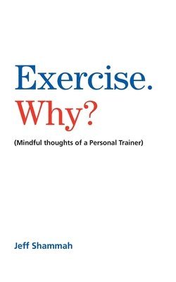 Exercise. Why?: (Mindful thoughts of a Personal Trainer) 1