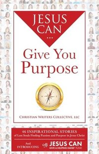 bokomslag Jesus Can Give You Purpose: 46 Inspirational Stories of Lost Souls Finding Passion and Purpose in Jesus Christ